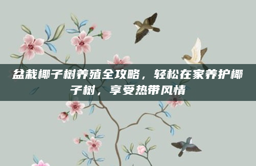 盆栽椰子树养殖全攻略，轻松在家养护椰子树，享受热带风情