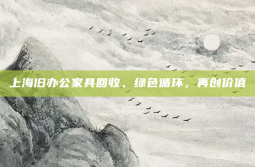 上海旧办公家具回收，绿色循环，再创价值