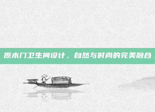 原木门卫生间设计，自然与时尚的完美融合