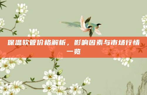 保温软管价格解析，影响因素与市场行情一览
