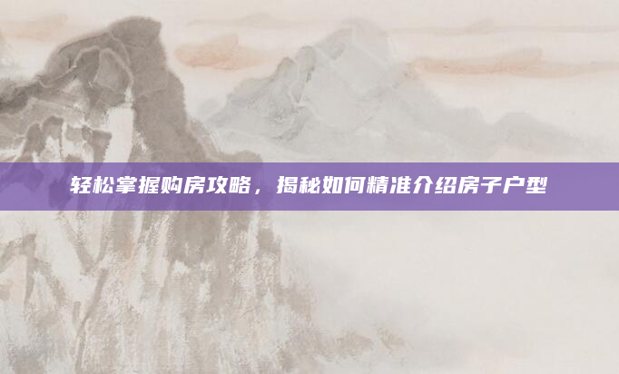 轻松掌握购房攻略，揭秘如何精准介绍房子户型