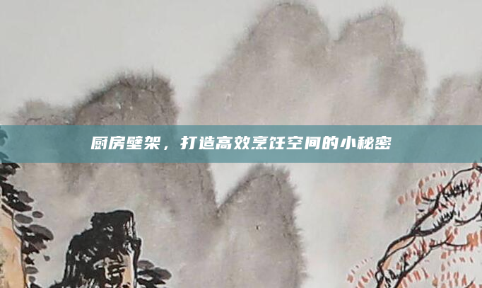 厨房壁架，打造高效烹饪空间的小秘密