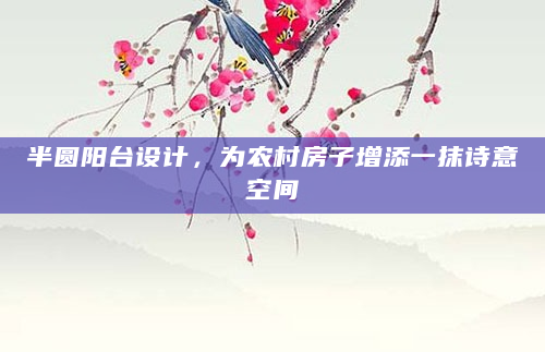 半圆阳台设计，为农村房子增添一抹诗意空间