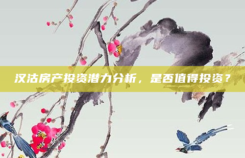 汉沽房产投资潜力分析，是否值得投资？