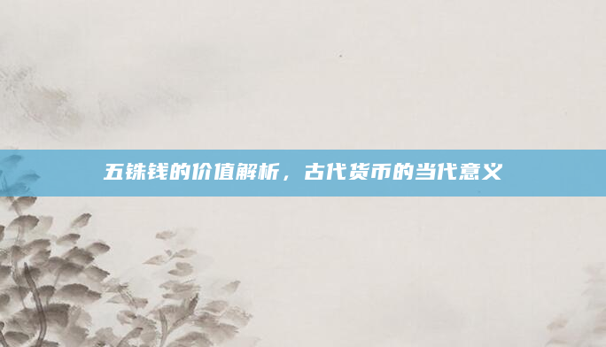 五铢钱的价值解析，古代货币的当代意义