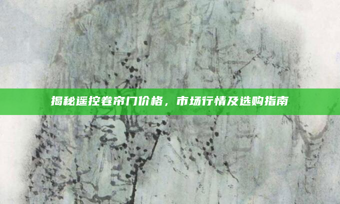揭秘遥控卷帘门价格，市场行情及选购指南