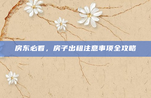 房东必看，房子出租注意事项全攻略