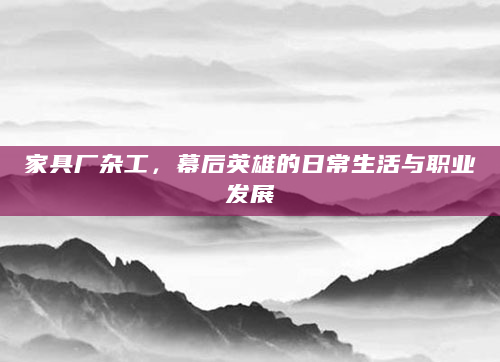 家具厂杂工，幕后英雄的日常生活与职业发展