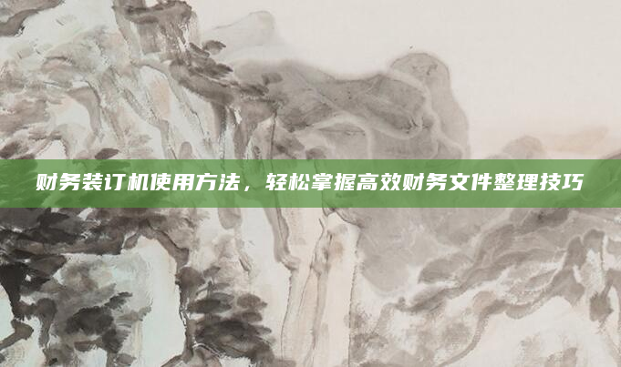 财务装订机使用方法，轻松掌握高效财务文件整理技巧
