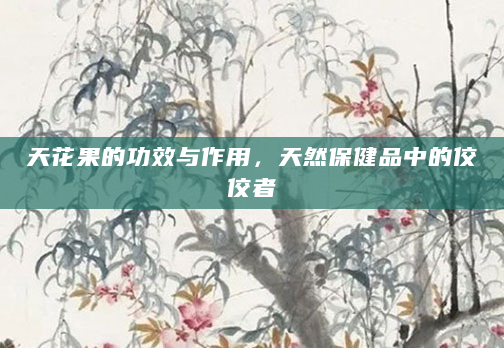 天花果的功效与作用，天然保健品中的佼佼者
