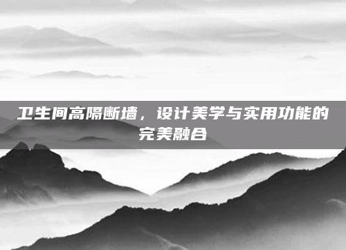 卫生间高隔断墙，设计美学与实用功能的完美融合