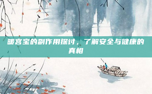 暖宫宝的副作用探讨，了解安全与健康的真相