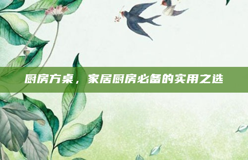 厨房方桌，家居厨房必备的实用之选