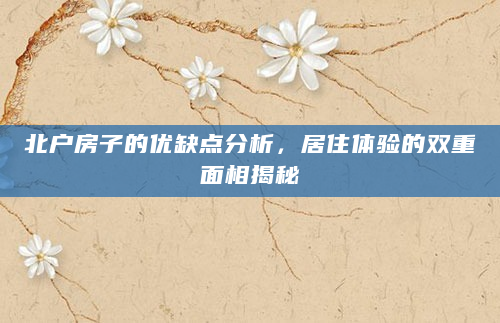 北户房子的优缺点分析，居住体验的双重面相揭秘
