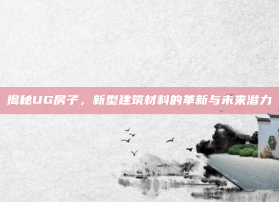 揭秘UG房子，新型建筑材料的革新与未来潜力