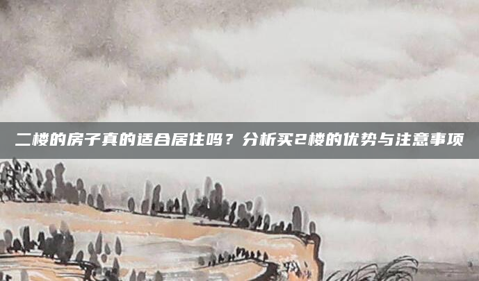 二楼的房子真的适合居住吗？分析买2楼的优势与注意事项