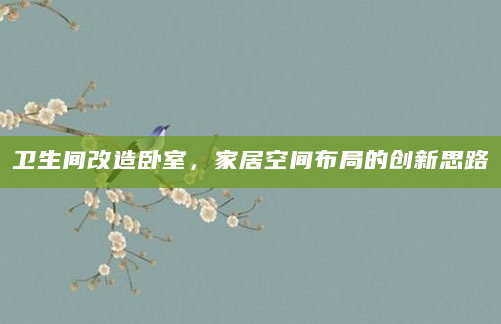 卫生间改造卧室，家居空间布局的创新思路
