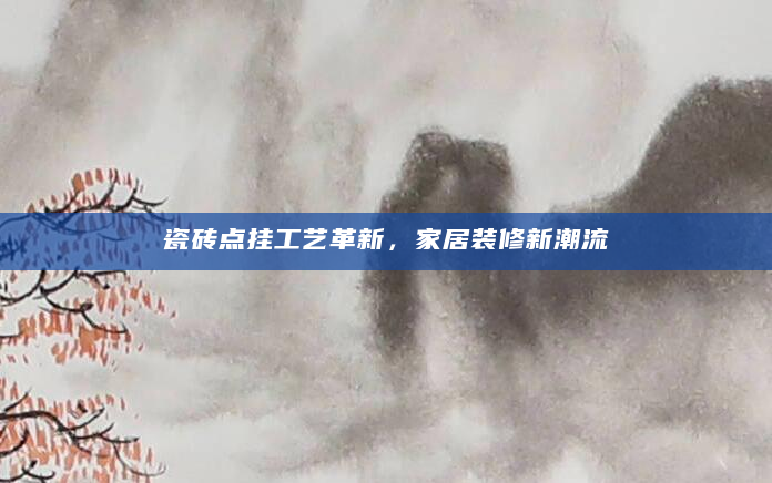 瓷砖点挂工艺革新，家居装修新潮流