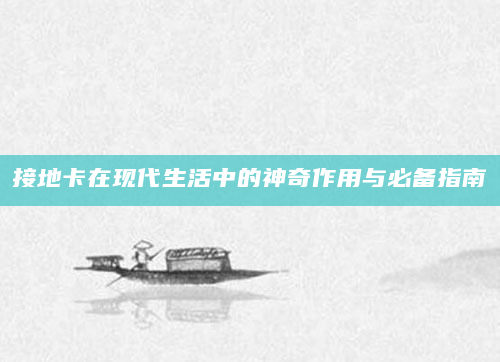 接地卡在现代生活中的神奇作用与必备指南
