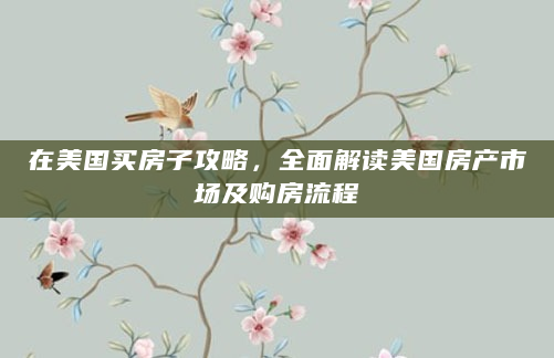 在美国买房子攻略，全面解读美国房产市场及购房流程
