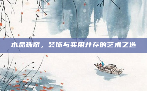 水晶珠帘，装饰与实用并存的艺术之选