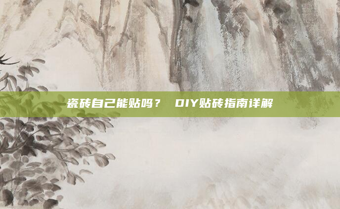 瓷砖自己能贴吗？ DIY贴砖指南详解
