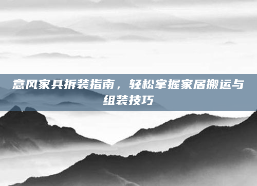 意风家具拆装指南，轻松掌握家居搬运与组装技巧