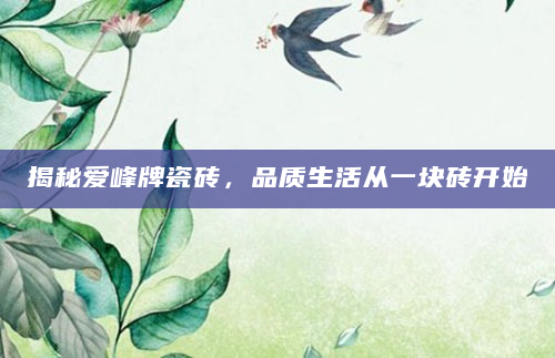 揭秘爱峰牌瓷砖，品质生活从一块砖开始