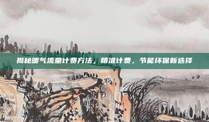 揭秘暖气流量计费方法，精准计费，节能环保新选择
