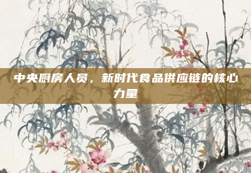 中央厨房人员，新时代食品供应链的核心力量
