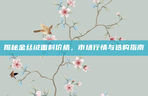 揭秘金丝绒面料价格，市场行情与选购指南