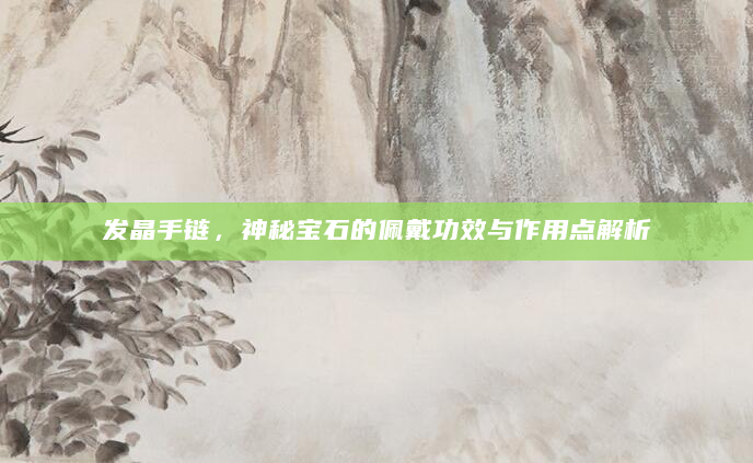 发晶手链，神秘宝石的佩戴功效与作用点解析