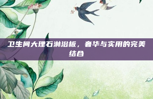 卫生间大理石淋浴板，奢华与实用的完美结合
