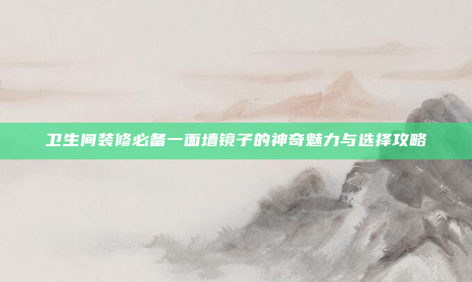 卫生间装修必备一面墙镜子的神奇魅力与选择攻略