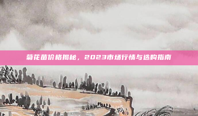 菊花苗价格揭秘，2023市场行情与选购指南