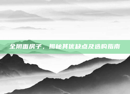 全阴面房子，揭秘其优缺点及选购指南