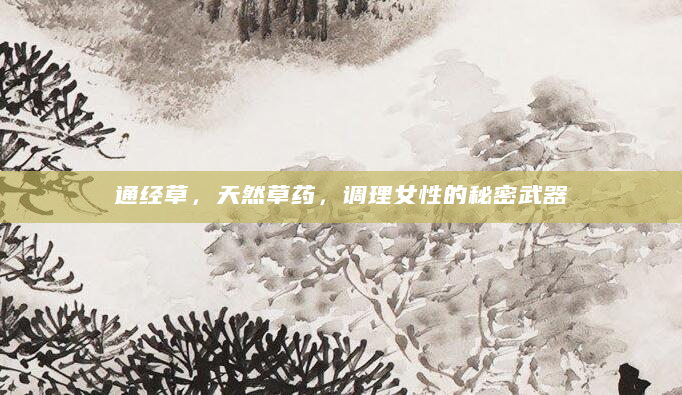 通经草，天然草药，调理女性的秘密武器