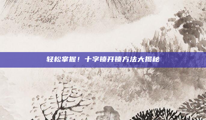 轻松掌握！十字锁开锁方法大揭秘