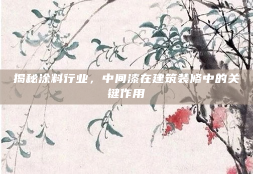 揭秘涂料行业，中间漆在建筑装修中的关键作用