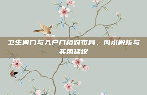 卫生间门与入户门相对布局，风水解析与实用建议