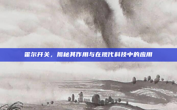 霍尔开关，揭秘其作用与在现代科技中的应用