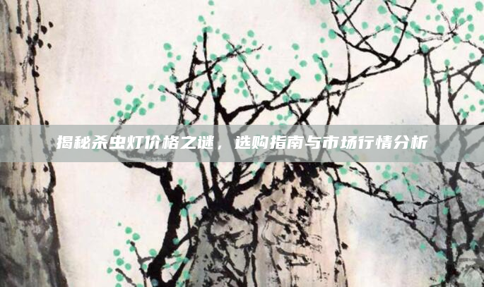 揭秘杀虫灯价格之谜，选购指南与市场行情分析