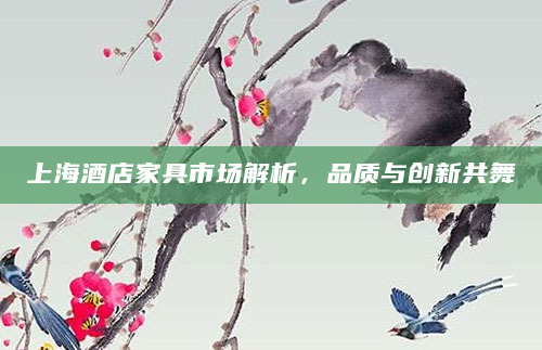 上海酒店家具市场解析，品质与创新共舞