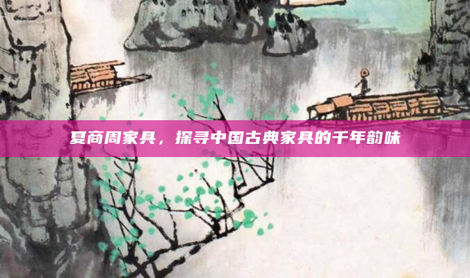 夏商周家具，探寻中国古典家具的千年韵味