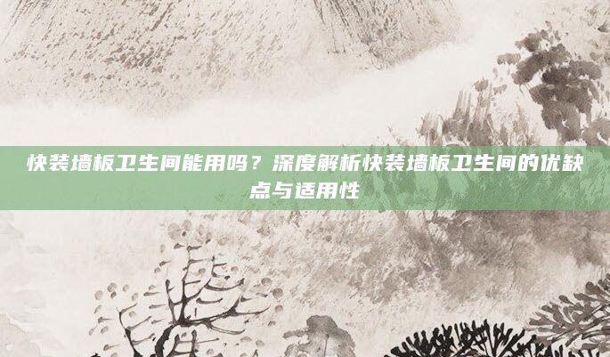 快装墙板卫生间能用吗？深度解析快装墙板卫生间的优缺点与适用性