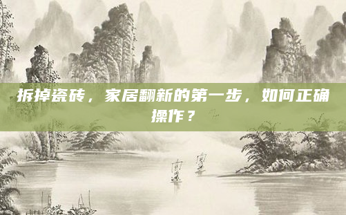 拆掉瓷砖，家居翻新的第一步，如何正确操作？