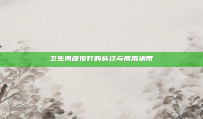 卫生间吸顶灯的选择与应用指南