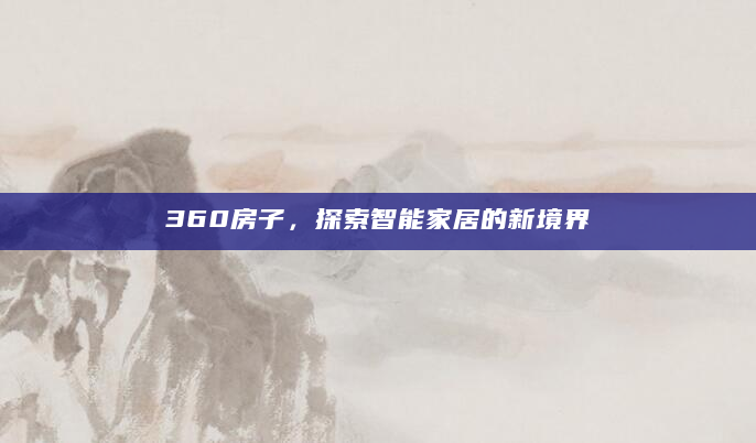 360房子，探索智能家居的新境界