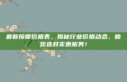 最新按摩价格表，揭秘行业价格动态，助您选对实惠服务！