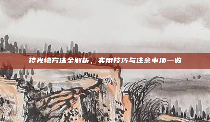接光缆方法全解析，实用技巧与注意事项一览